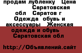 продам лубленку › Цена ­ 22 000 - Саратовская обл., Саратов г. Одежда, обувь и аксессуары » Женская одежда и обувь   . Саратовская обл.